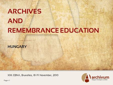 Page  1 ARCHIVES AND REMEMBRANCE EDUCATION HUNGARY XXII. EBNA, Bruxelles, 18-19. November, 2010.