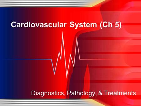 Cardiovascular System (Ch 5) Diagnostics, Pathology, & Treatments.
