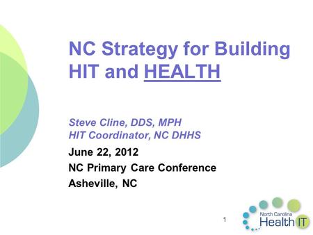 1 NC Strategy for Building HIT and HEALTH Steve Cline, DDS, MPH HIT Coordinator, NC DHHS June 22, 2012 NC Primary Care Conference Asheville, NC.
