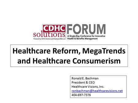 Healthcare Reform, MegaTrends and Healthcare Consumerism Ronald E. Bachman President & CEO Healthcare Visions, Inc. 404-697-7376.