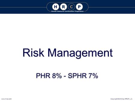 Copyright © 2012 by HRCP, L.C.www.hrcp.com Risk Management PHR 8% - SPHR 7%