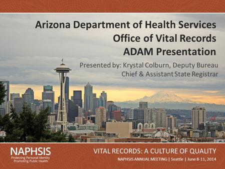 NAPHSIS Annual Meeting 2014Slide 1 NAPHSIS ANNUAL MEETING | Seattle | June 8-11, 2014 VITAL RECORDS: A CULTURE OF QUALITY Arizona Department of Health.