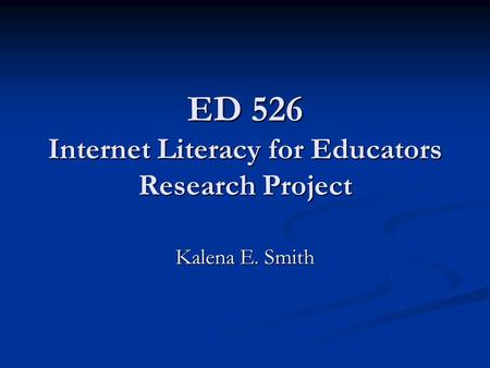 ED 526 Internet Literacy for Educators Research Project Kalena E. Smith.