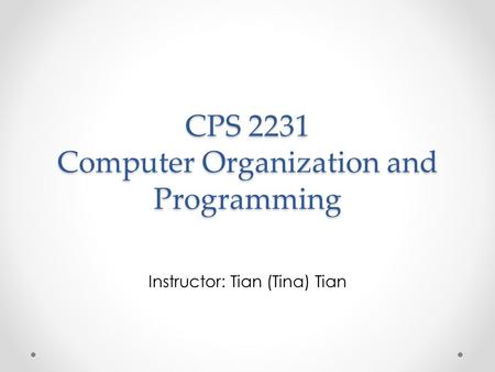 CPS 2231 Computer Organization and Programming Instructor: Tian (Tina) Tian.