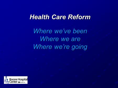 Health Care Reform Where we’ve been Where we are Where we’re going Health Care Reform Where we’ve been Where we are Where we’re going.