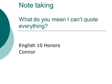 Note taking What do you mean I can’t quote everything? English 10 Honors Connor.