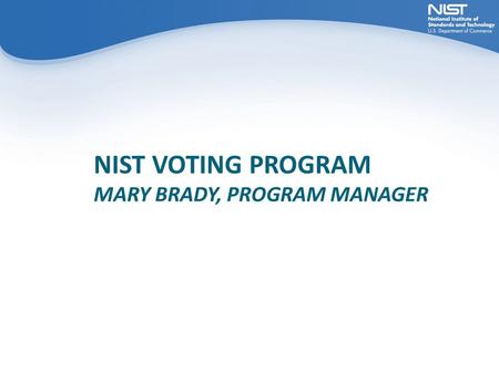 NIST VOTING PROGRAM MARY BRADY, PROGRAM MANAGER. Outline  Motivation & Congressional Mandates  Help America Vote Act  Current Challenges  Engage the.