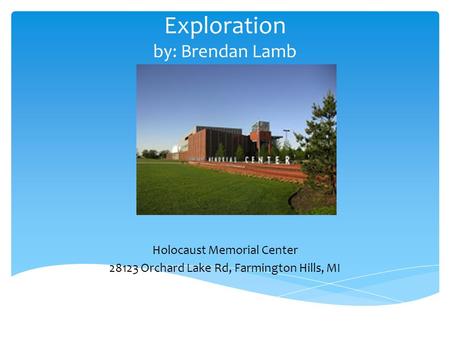 Exploration by: Brendan Lamb Holocaust Memorial Center 28123 Orchard Lake Rd, Farmington Hills, MI.