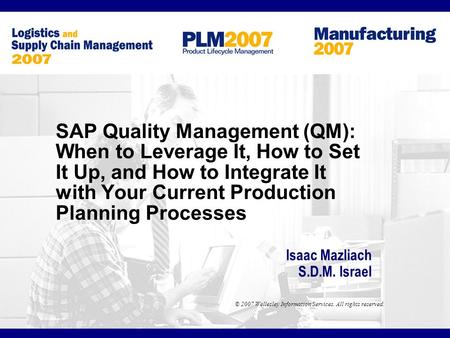 © 2007 Wellesley Information Services. All rights reserved. SAP Quality Management (QM): When to Leverage It, How to Set It Up, and How to Integrate It.