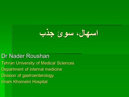 اسهال، سوئ جذب Dr Nader Roushan Tehran University of Medical Sciences Department of internal medicine Division of gastroenterology Imam Khomeini Hospital.