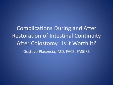 Complications During and After Restoration of Intestinal Continuity After Colostomy. Is it Worth it? Gustavo Plasencia, MD, FACS, FASCRS.