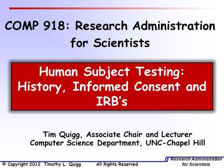 Research Administration for Scientists Tim Quigg, Associate Chair and Lecturer Computer Science Department, UNC-Chapel Hill Human Subject Testing: History,