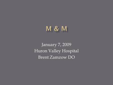 January 7, 2009 Huron Valley Hospital Brent Zamzow DO.