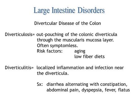 Divertcular Disease of the Colon Diverticulosis= out-pouching of the colonic diverticula through the muscularis mucosa layer. Often symptomless. Risk factors:aging.