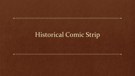 Historical Comic Strip. Throughout history comics have been used to tell stories, relate information, give opinions, and create humor. You will be creating.