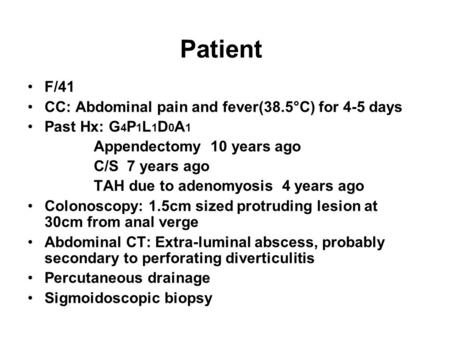 Patient F/41 CC: Abdominal pain and fever(38.5°C) for 4-5 days Past Hx: G 4 P 1 L 1 D 0 A 1 Appendectomy 10 years ago C/S 7 years ago TAH due to adenomyosis.