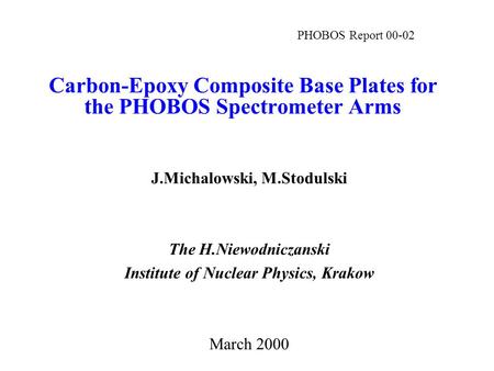 Carbon-Epoxy Composite Base Plates for the PHOBOS Spectrometer Arms J.Michalowski, M.Stodulski The H.Niewodniczanski Institute of Nuclear Physics, Krakow.