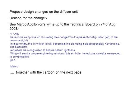 Propose design changes on the diffuser unit Reason for the change:- See Marco Apollonion’s write up to the Technical Board on 7 th of Aug. 2008:- Hi Andy.