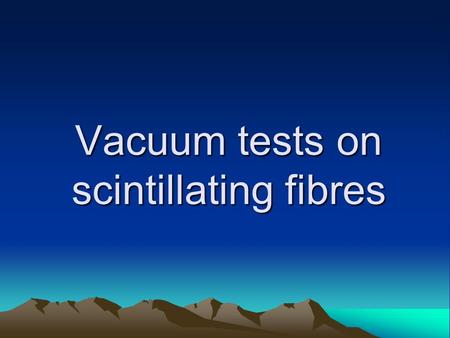 Vacuum tests on scintillating fibres. Table of content The Aim of the vacuum tests on the scintillating fibre plane Equipments used in the vacuum tests.