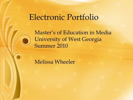 Electronic Portfolio Melissa Wheeler Master’s of Education in Media University of West Georgia Summer 2010.