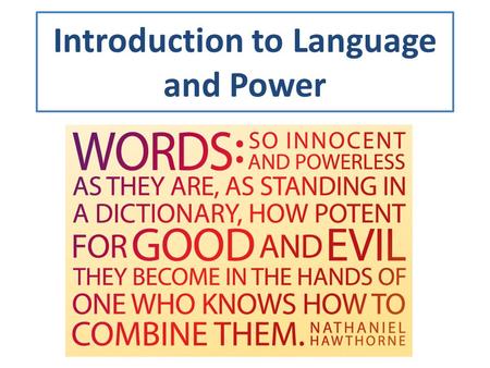 Introduction to Language and Power. Questions to get you thinking! 1.How does language work—or fail to work—and, why? 2.How do people use language to.