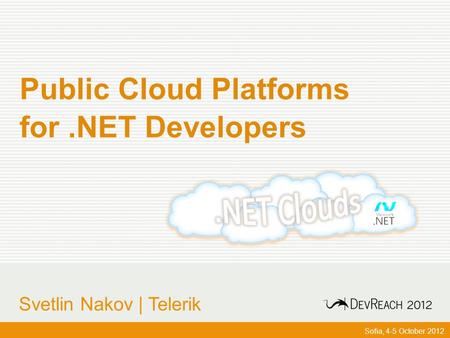 Www.devreach.com Public Cloud Platforms for.NET Developers Sofia, 4-5 October 2012 Svetlin Nakov | Telerik.