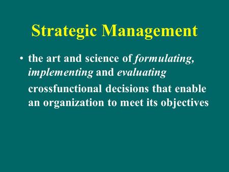 Strategic Management the art and science of formulating, implementing and evaluating crossfunctional decisions that enable an organization to meet its.