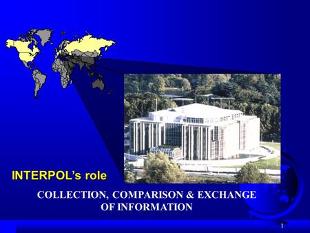 1 INTERPOL’s role COLLECTION, COMPARISON & EXCHANGE OF INFORMATION.