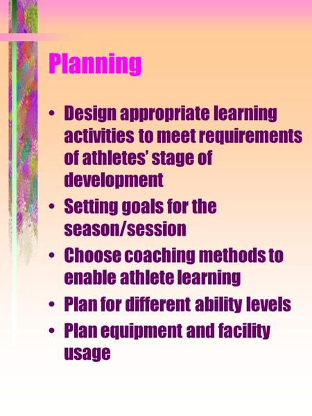 Planning Design appropriate learning activities to meet requirements of athletes’ stage of development Setting goals for the season/session Choose coaching.