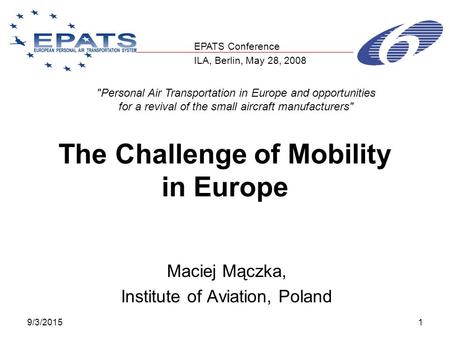 9/3/20151 The Challenge of Mobility in Europe Maciej Mączka, Institute of Aviation, Poland Personal Air Transportation in Europe and opportunities for.