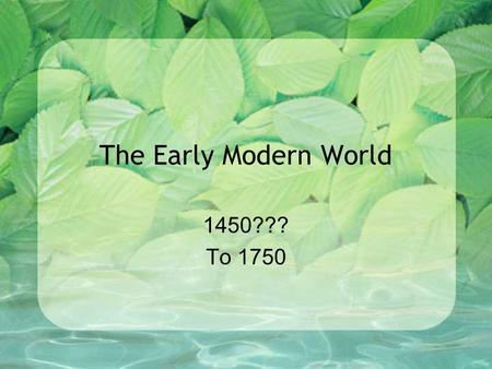The Early Modern World 1450??? To 1750. Problems with periodization The beginning of the Modern Era: 1300? 1350? 1400? 1450? 1492? WHY?