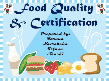 Prepared by: Taruna Navraksha Irfaan Shashi Food Quality & Certification.