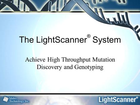 The LightScanner ® System Achieve High Throughput Mutation Discovery and Genotyping.