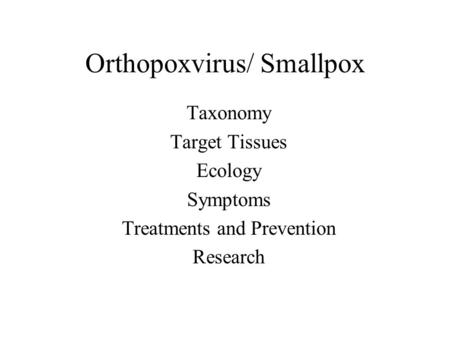 Orthopoxvirus/ Smallpox Taxonomy Target Tissues Ecology Symptoms Treatments and Prevention Research.