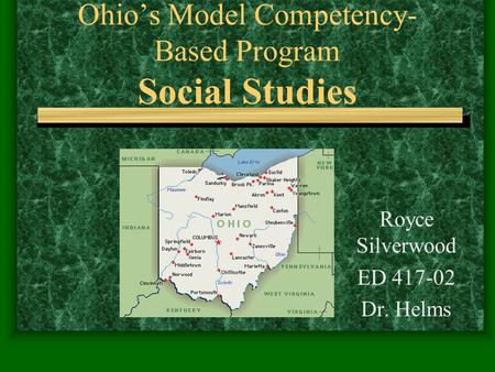 Ohio’s Model Competency- Based Program Social Studies Royce Silverwood ED 417-02 Dr. Helms.
