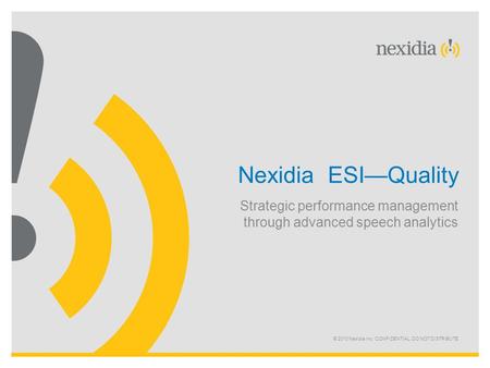 © 2010 Nexidia Inc. CONFIDENTIAL. DO NOT DISTRIBUTE Nexidia ESI—Quality Strategic performance management through advanced speech analytics.