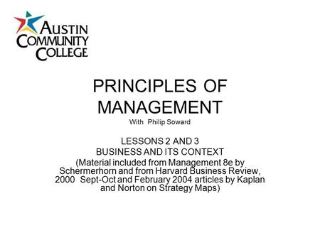 PRINCIPLES OF MANAGEMENT With Philip Soward LESSONS 2 AND 3 BUSINESS AND ITS CONTEXT (Material included from Management 8e by Schermerhorn and from Harvard.