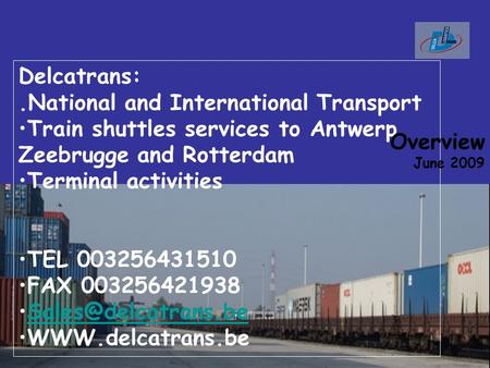 Delcatrans:.National and International Transport Train shuttles services to Antwerp Zeebrugge and Rotterdam Terminal activities TEL 003256431510 FAX 003256421938.