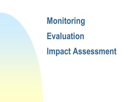 Monitoring Evaluation Impact Assessment Objectives Be able to n explain basic monitoring and evaluation theory in relation to accountability n Identify.