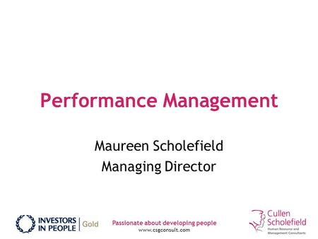 Passionate about developing people www.csgconsult.com Performance Management Maureen Scholefield Managing Director.