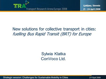 Strategic session: Challenges for Sustainable Mobility in Cities 21 st April 2008 New solutions for collective transport in cities: fuelling Bus Rapid.