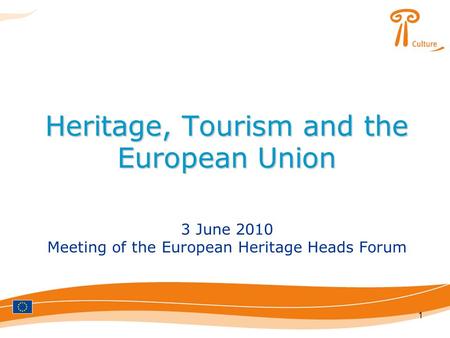 1 Heritage, Tourism and the European Union 3 June 2010 Meeting of the European Heritage Heads Forum.
