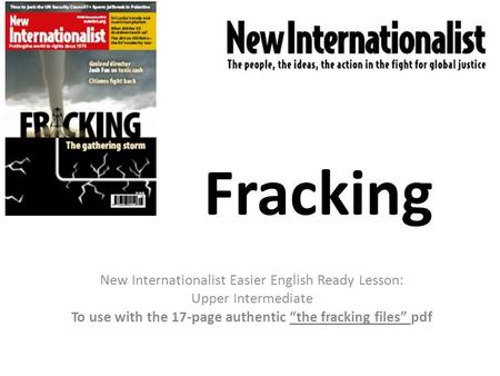 Fracking New Internationalist Easier English Ready Lesson: Upper Intermediate To use with the 17-page authentic “the fracking files” pdf.