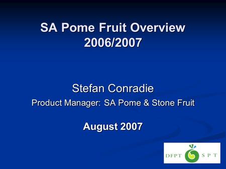 SA Pome Fruit Overview 2006/2007 Stefan Conradie Product Manager: SA Pome & Stone Fruit August 2007.