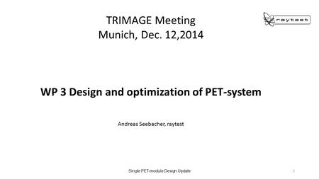 Single PET-module Design Update 1 TRIMAGE Meeting Munich, Dec. 12,2014 WP 3 Design and optimization of PET-system Andreas Seebacher, raytest.