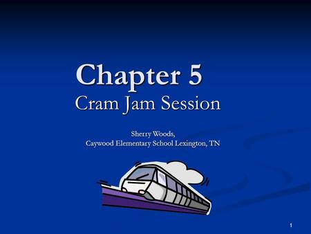 1 Chapter 5 Cram Jam Session Sherry Woods, Caywood Elementary School Lexington, TN.
