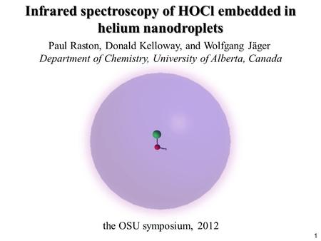 Paul Raston, Donald Kelloway, and Wolfgang Jäger Department of Chemistry, University of Alberta, Canada the OSU symposium, 2012 Infrared spectroscopy of.