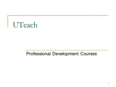 1 UTeach Professional Development Courses. 2 UTS 110 - Step 1 Early exposure to classroom environment (can be as early as a student’s first semester)