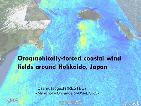 2011.7.27 Canada Orographically-forced coastal wind fields around Hokkaido, Japan Osamu Isoguchi (RESTEC) ● Masanobu Shimada (JAXA/EORC)
