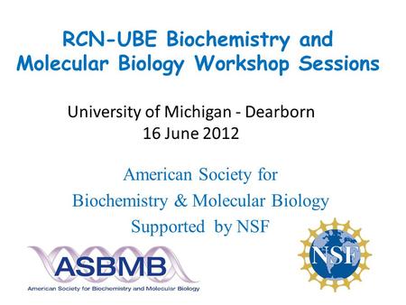 RCN-UBE Biochemistry and Molecular Biology Workshop Sessions American Society for Biochemistry & Molecular Biology Supported by NSF University of Michigan.